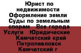 Юрист по недвижимости. Оформление земли. Суды по земельным спорам - Все города Услуги » Юридические   . Камчатский край,Петропавловск-Камчатский г.